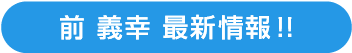 前 義幸 最新情報!!